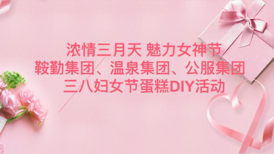 濃情三月天 魅力女神節(jié)—鞍勤集團(tuán)、溫泉集團(tuán)、公服集團(tuán)舉辦“三八”婦女節(jié)蛋糕DIY活動(dòng)